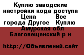 Куплю заводские настройки кода доступа  › Цена ­ 100 - Все города Другое » Куплю   . Амурская обл.,Благовещенский р-н